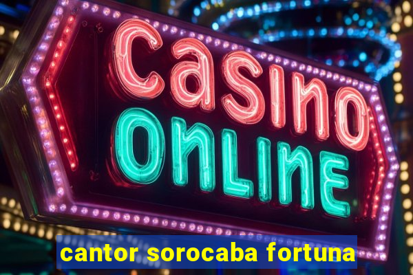 cantor sorocaba fortuna